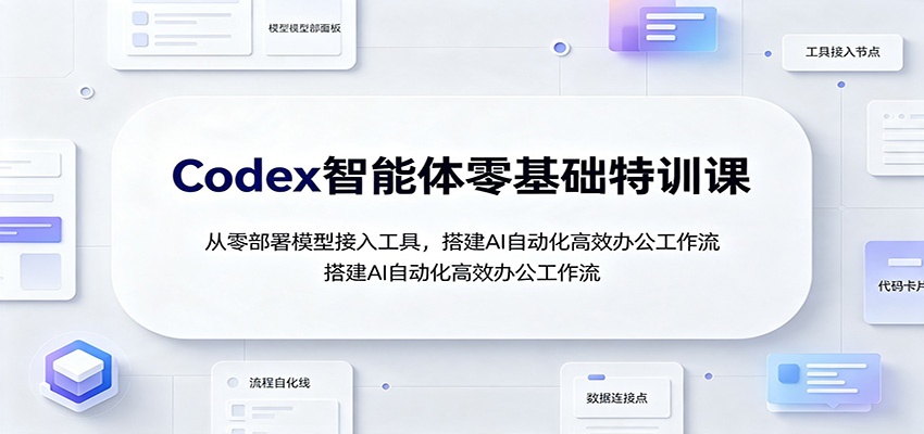 Codex智能体零基础特训课：从零部署模型接入工具，搭建AI自动化高效办公工作流-易工具