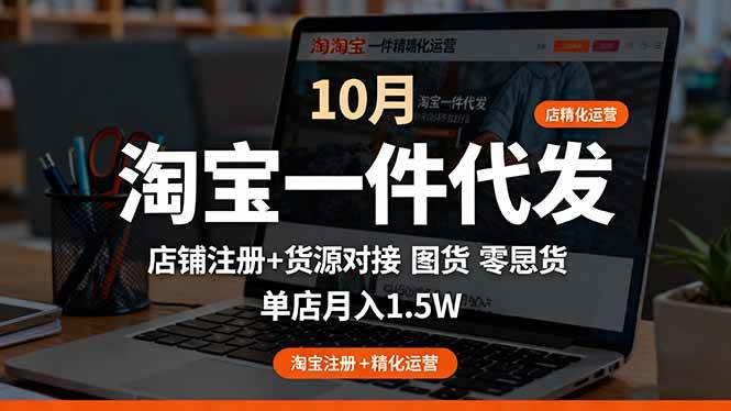 (16322期)淘宝一件代发精细化运营-10月:店铺注册+货源对接+零囤货,单店月入1.5w-易工具