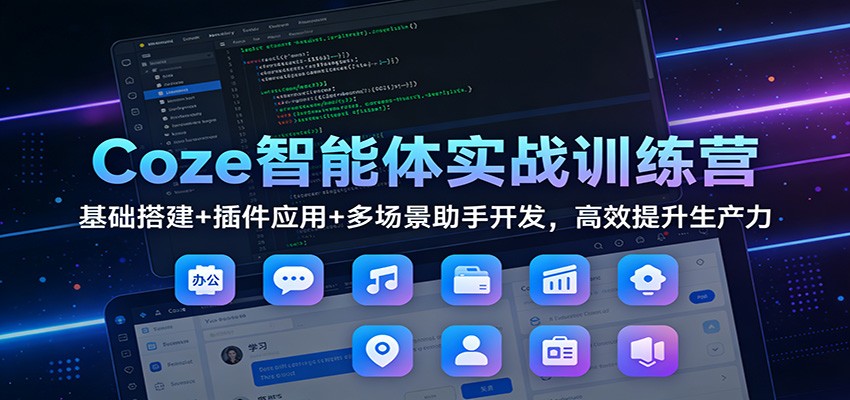Coze智能体实战训练营：基础搭建+插件应用+多场景助手开发，高效提升生产力-易工具