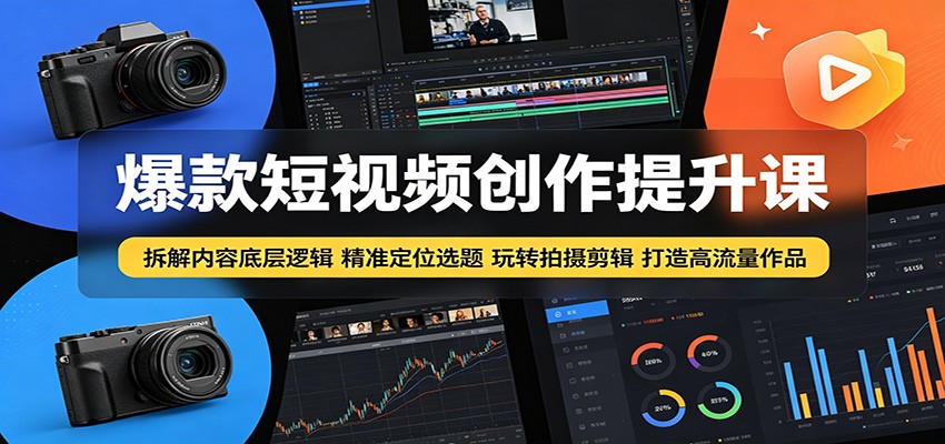 爆款短视频创作提升课:拆解内容底层逻辑,精准定位选题玩转拍摄剪辑打造高流量作品-易工具