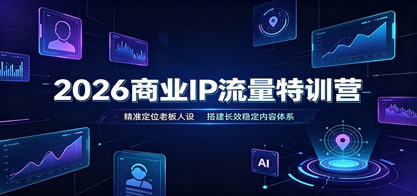 2026商业IP流量特训营：精准定位老板人设，搭建长效稳定内容体系-易工具