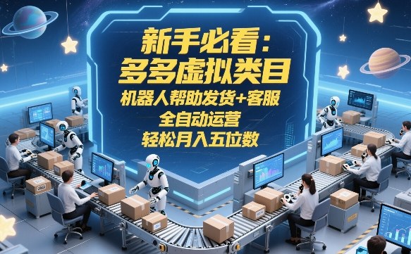 新手必看:多多虚拟类目,机器人帮助发货+客服,全自动运营,轻松月入五位数【揭秘】-易工具