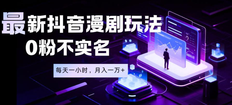 最新蓝海风口项目，抖音漫剧，0粉不实名每天一小时，月入1W+【揭秘】-易工具