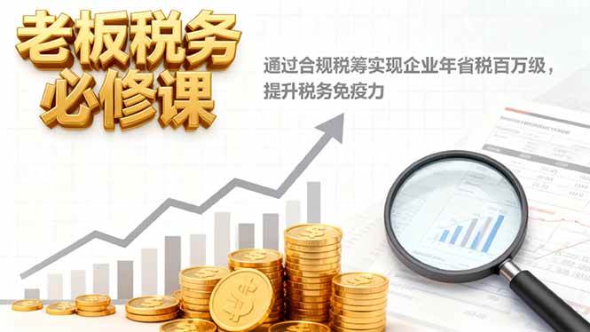 图片[1]-（16426期）老板税务必修课，通过合规税筹实现企业年省税百万级，提升税务免疫力-易工具