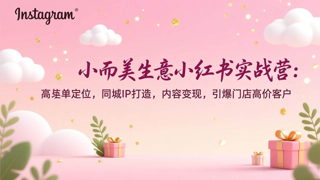 (17113期)小而美生意小红书实战营:高客单定位,同城IP打造,内容变现,引爆门店高价客户 (17113期)小而美生意小红书实战营:高客单定位,同城IP打造,内容变现,引爆门店高价客户