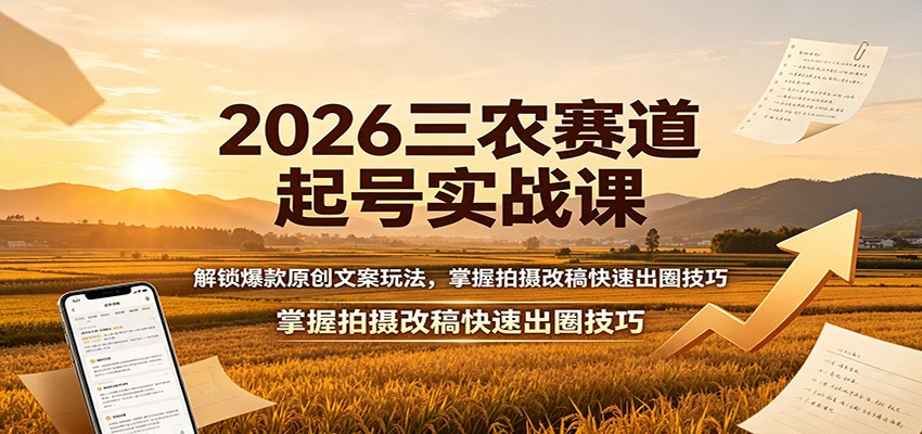 2026三农赛道起号实战课：解锁爆款原创文案玩法，掌握拍摄改稿快速出圈技巧-易工具