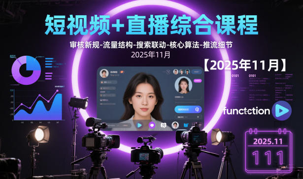 短视频+直播综合课程【2025年11月】,审核新规-流量结构-搜索联动-核心算法-推流细节-易工具