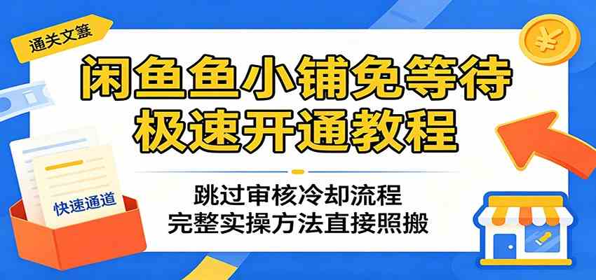 闲鱼鱼小铺免等待极速开通教程:跳过审核冷却流程,完整实操方法直接照搬-易工具