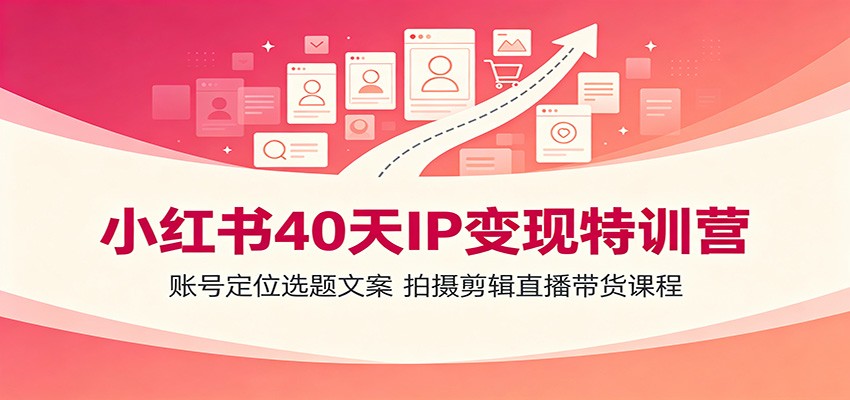小红书40天IP变现特训营:账号定位选题文案,拍摄剪辑直播带货课程 小红书40天IP变现特训营:账号定位选题文案,拍摄剪辑直播带货课程