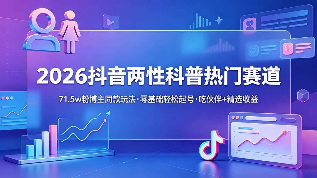 (18981期)2026抖音两性科普热门赛道,71.5w粉博主同款玩法,零基础轻松起号,吃伙伴+精选收益-易工具