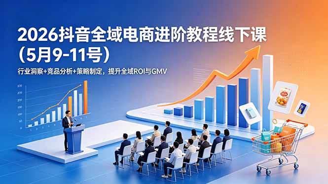 (18893期)2026抖音全域电商进阶教程线下课(5月9-11号)行业洞察+竞品分析+策略制定,提升全域ROI与GMV-易工具