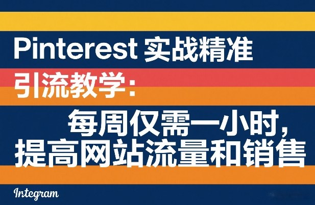 Pinterest实战精准引流教学:每周仅需一小时,提高网站流量和销售-易工具
