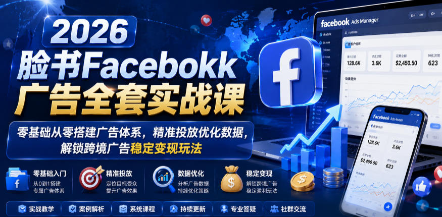 2026脸书Facebook广告全套实战课，零基础从零搭建广告体系，精准投放优化数据，解锁跨境广告稳定变现玩法-易工具