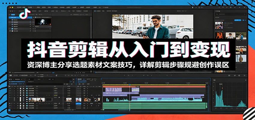 抖音剪辑从入门到变现:资深博主分享选题素材文案技巧,详解剪辑步骤规避创作误区-易工具