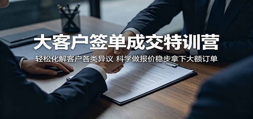大客户签单成交特训营:轻松化解客户各类异议,科学做报价稳步拿下大额订单-易工具