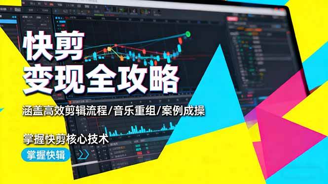 图片[1]-（16382期）快剪变现全攻略：涵盖高效剪辑流程/音乐重组/案例实操，掌握快剪核心技术-易工具