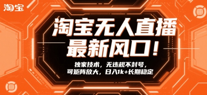 淘宝无人直播最新风口!独家技术,无违规不封号,可矩阵放大,日入1k+长期稳定【揭秘】-易工具