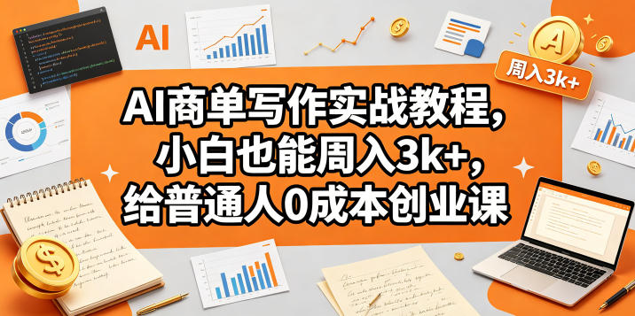 AI商单写作实战教程,小白也能周入3k+,给普通人0成本创业课 AI商单写作实战教程,小白也能周入3k+,给普通人0成本创业课