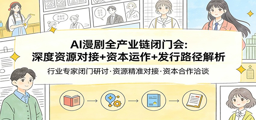 AI漫剧全产业链闭门会：深度资源对接+资本运作+发行路径解析-易工具