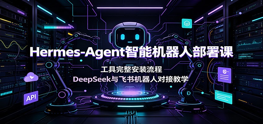 Hermes-Agent智能机器人部署课:工具完整安装流程,DeepSeek与飞书机器人对接教学 Hermes-Agent智能机器人部署课:工具完整安装流程,DeepSeek与飞书机器人对接教学