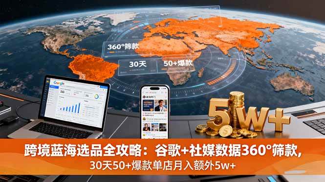 图片[1]-（16106期）跨境蓝海选品全攻略：谷歌+社媒数据360°筛款,30天50+爆款单店月入额外5w+-易工具