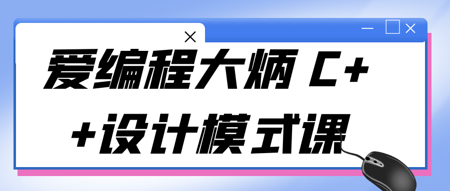 爱编程大炳 C++设计模式课-趣奇资源网-第5张图片