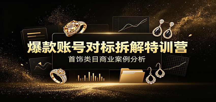 爆款账号对标拆解特训营:首饰类目商业案例分析,配套完整资料内容 爆款账号对标拆解特训营:首饰类目商业案例分析,配套完整资料内容