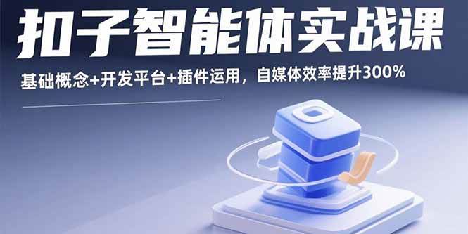 图片[1]-（15922期）扣子智能体实战课，基础概念+开发平台+插件运用，自媒体效率提升300%-易工具