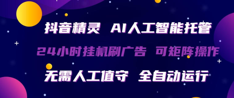 抖音精灵AI人工智能托管，24小时全自动刷广告，无需人工值守，可矩阵操作【揭秘】-易工具