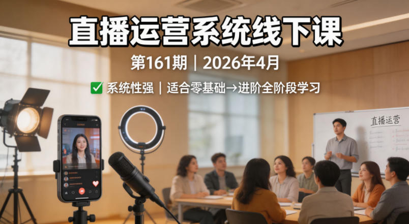 直播运营系统线下课第161期2026年4月，系统性强，适合零基础到进阶学习【录音+文档】-易工具