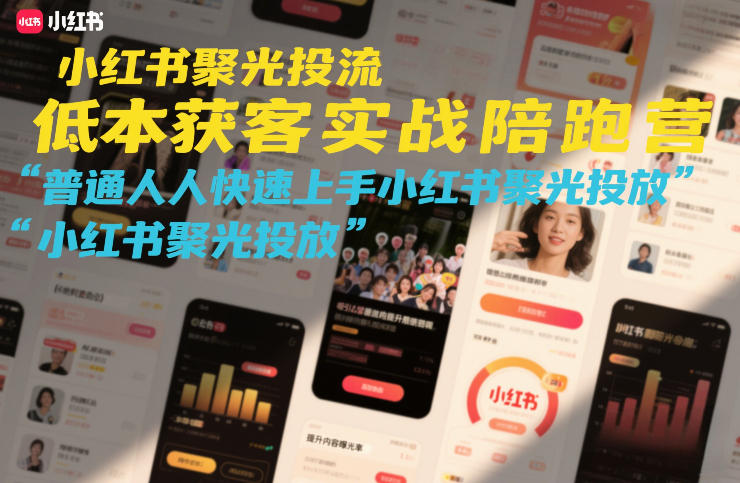 小红书聚光投流低成本获客实战陪跑营,普通人快速上手小红书聚光投放 小红书聚光投流低成本获客实战陪跑营,普通人快速上手小红书聚光投放