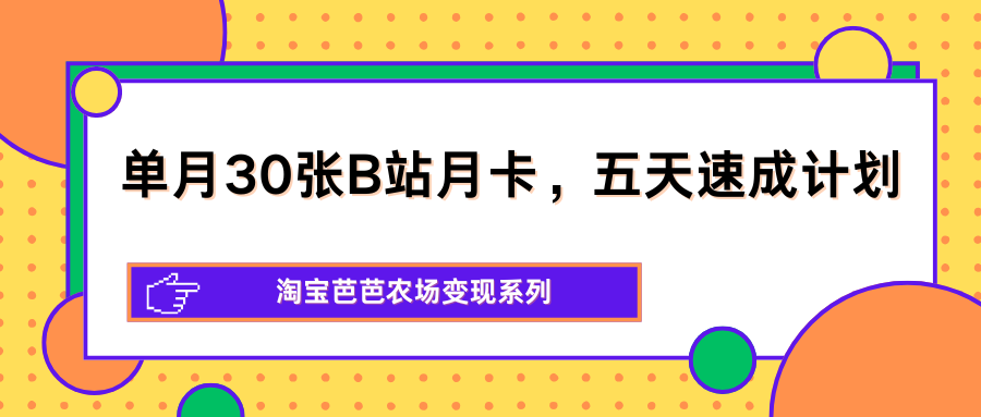单月30张B站月卡，五天速成计划，淘宝芭芭农场变现系列