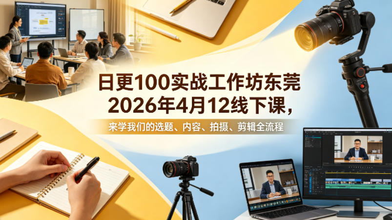 日更100实条‬战工作坊东莞2026年4月12线下课，来学我们的选题、内容、拍摄、剪辑全流程-易工具