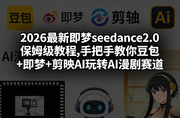 2026最新即梦seedance2.0保姆级教程,手把手教你豆包+即梦+剪映AI玩转AI漫剧赛道-易工具