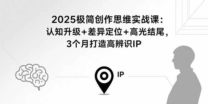 图片[1]-（15928期）2025极简创作思维实战课：认知升级+差异定位+高光结尾，3个月打造高辨识IP-易工具