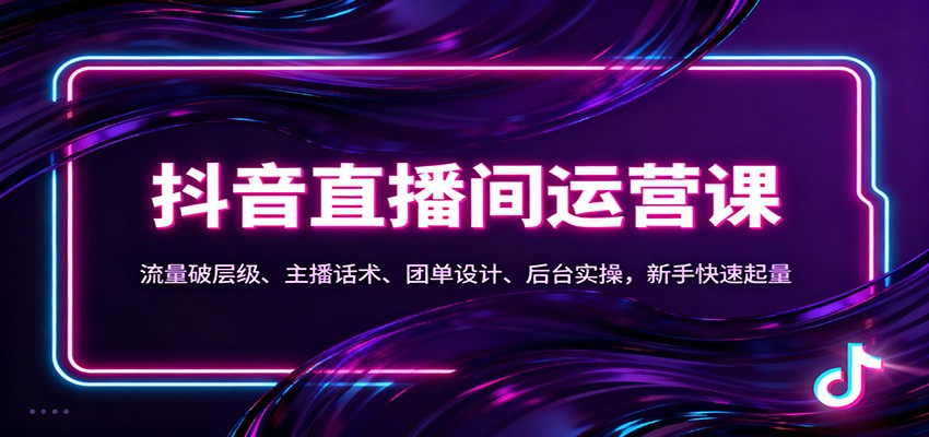 抖音同城直播间运营课:流量破层级、主播话术、团单设计、后台实操,新手快速起量-易工具