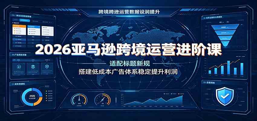 2026亚马逊跨境运营进阶课:适配标题新规,搭建低成本广告体系稳定提升利润-易工具