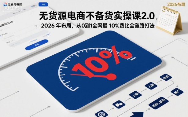 无货源电商不备货实操课2.0,2026年布局,从0到1全网最低10%费比全链路打法【更新26年7月22日】 无货源电商不备货实操课2.0,2026年布局,从0到1全网最低10%费比全链路打法【更新26年7月22日】