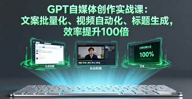 图片[1]-（16123期）GPT自媒体创作实战课：文案批量化、视频自动化、标题生成，效率提升100倍-易工具
