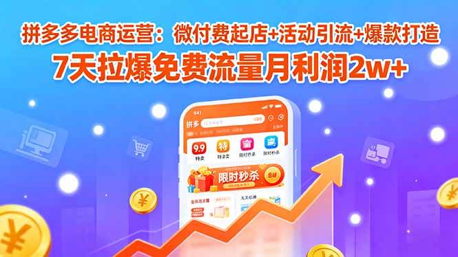 图片[1]-（15960期）拼多多电商运营：微付费起店+活动引流+爆款打造 7天拉爆免费流量月利润2w+-易工具
