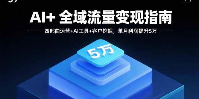图片[1]-（15940期）AI+全域流量变现指南，四部曲运营+AI工具+客户挖掘，单月利润提升5万-易工具