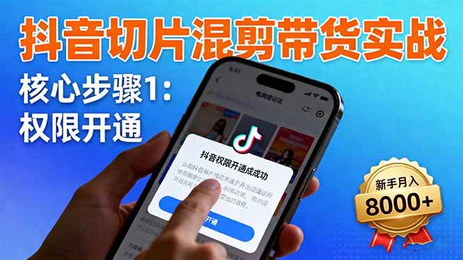 图片[1]-（16319期）抖音切片混剪带货实战：权限开通、商品挂车、混剪手法，新手月入8000+-易工具