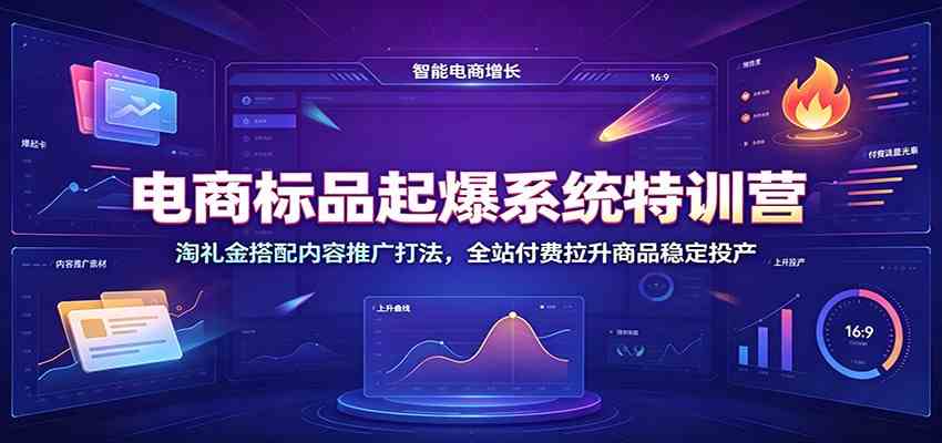 电商标品起爆系统特训营:淘礼金搭配内容推广打法,全站付费拉升商品稳定投产-易工具