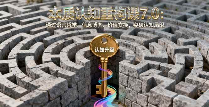 图片[1]-（16218期）本质认知重构课7.0：通过语言哲学、信息博弈、价值交换，突破认知局限-易工具