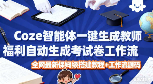 Coze智能体一键生成教师福利自动生成考试试卷工作流，全网最新保姆级搭建教程+工作流源码-易工具