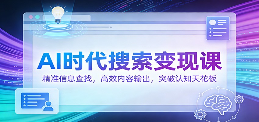 AI时代搜索变现课:精准信息查找,高效内容输出,突破认知天花板-易工具