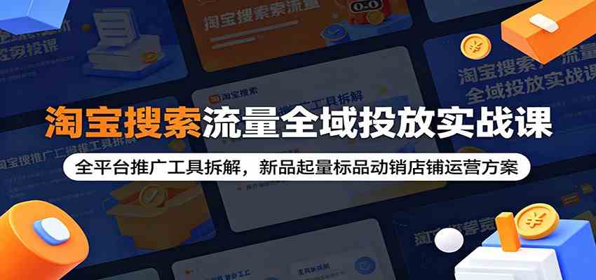 淘宝搜索流量全域投放实战课：全平台推广工具拆解，新品起量标品动销店铺运营方案