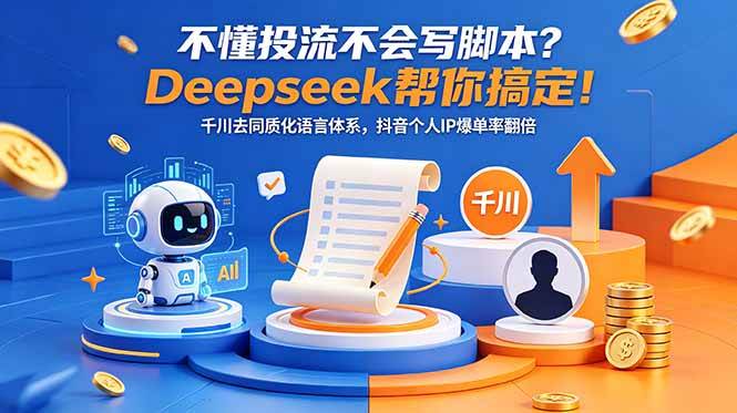 (18625期)不懂投流不会写脚本?Deepseek帮你搞定!千川去同质化语言体系,抖音个人IP爆单率翻倍-易工具