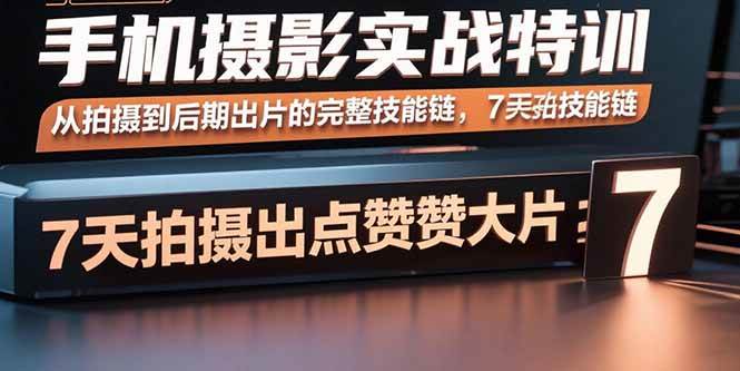 图片[1]-（15949期）手机摄影实战特训，从拍摄到后期出片的完整技能链，7天拍出点赞大片-易工具