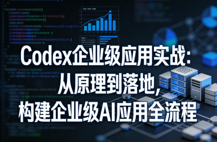 Codex企业级应用实战：从原理到落地，构建企业级AI应用全流程（更新）-易工具